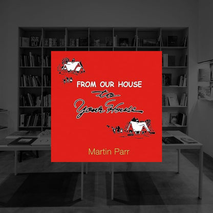 FROM OUR HOUSE TO YOUR HOUSE | MARTIN PARR
